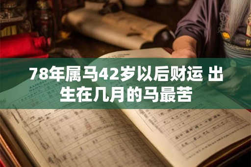 78年属马42岁以后财运 出生在几月的马最苦 78年属马42岁以后财运 出生在几月的马最苦