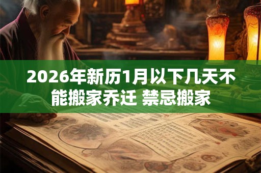 2026年新历1月以下几天不能搬家乔迁 禁忌搬家