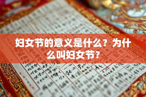妇女节的意义是什么?为什么叫妇女节? 妇女节的意义是什么?为什么叫妇女节?