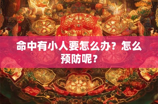 命中有小人要怎么办？怎么预防呢？