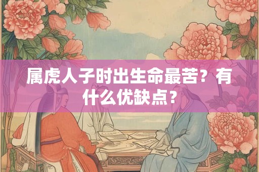属虎人子时出生命最苦?有什么优缺点? 属虎人子时出生命最苦?有什么优缺点?
