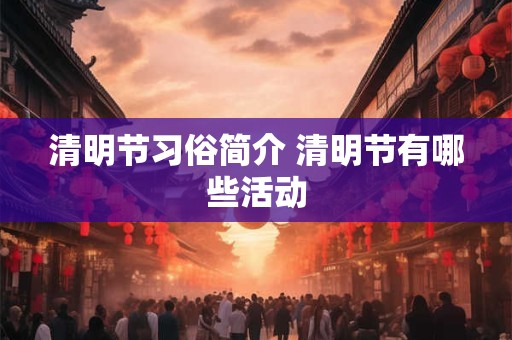 清明节习俗简介 清明节有哪些活动 清明节习俗简介 清明节有哪些活动