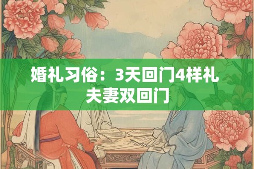 婚礼习俗:3天回门4样礼 夫妻双回门 婚礼习俗:3天回门4样礼 夫妻双回门