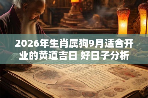 2026年生肖属狗9月适合开业的黄道吉日 好日子分析 2026年生肖属狗9月适合开业的黄道吉日 好日子分析