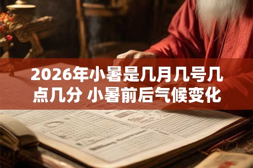 2026年小暑是几月几号几点几分 小暑前后气候变化 2026年小暑是几月几号几点几分 小暑前后气候变化