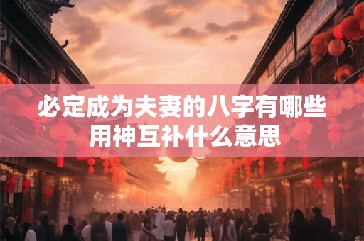 必定成为夫妻的八字有哪些 用神互补什么意思