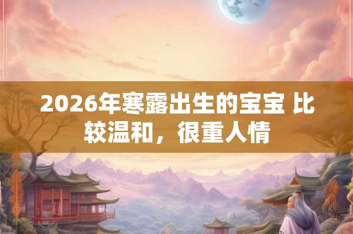 2026年寒露出生的宝宝 比较温和，很重人情