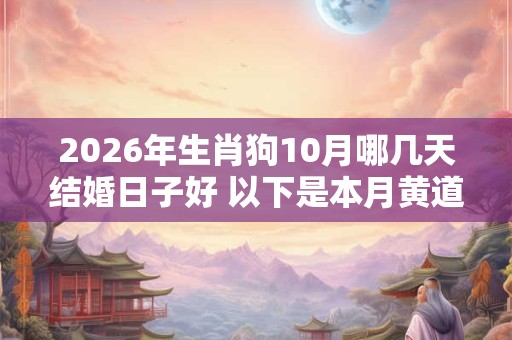 2026年生肖狗10月哪几天结婚日子好 以下是本月黄道吉日 2026年生肖狗10月哪几天结婚日子好 以下是本月黄道吉日