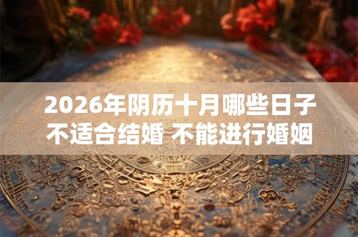 2026年阴历十月哪些日子不适合结婚 不能进行婚姻大事 2026年阴历十月哪些日子不适合结婚 不能进行婚姻大事
