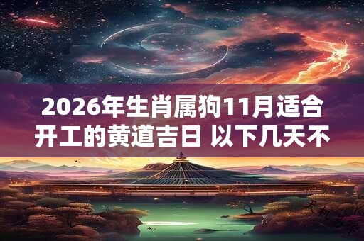 2026年生肖属狗11月适合开工的黄道吉日 以下几天不容错过 2026年生肖属狗11月适合开工的黄道吉日 以下几天不容错过