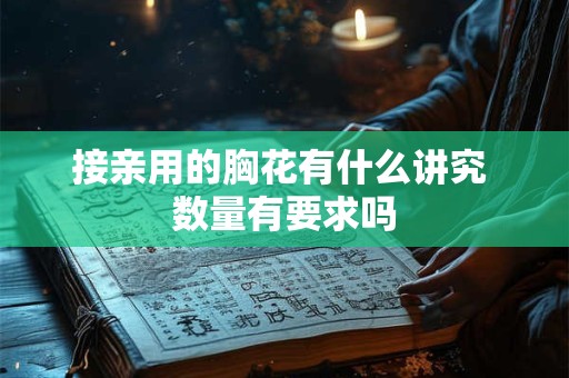 接亲用的胸花有什么讲究 数量有要求吗 接亲用的胸花有什么讲究 数量有要求吗