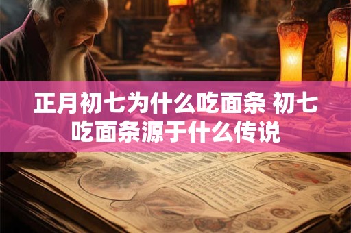 正月初七为什么吃面条 初七吃面条源于什么传说 正月初七为什么吃面条 初七吃面条源于什么传说