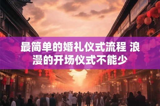 最简单的婚礼仪式流程 浪漫的开场仪式不能少 最简单的婚礼仪式流程 浪漫的开场仪式不能少