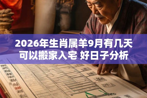 2026年生肖属羊9月有几天可以搬家入宅 好日子分析 2026年生肖属羊9月有几天可以搬家入宅 好日子分析