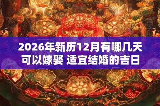 2026年新历12月有哪几天可以嫁娶 适宜结婚的吉日 2026年新历12月有哪几天可以嫁娶 适宜结婚的吉日