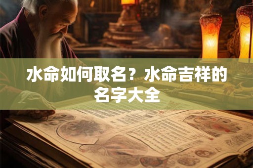 水命如何取名?水命吉祥的名字大全 水命如何取名?水命吉祥的名字大全