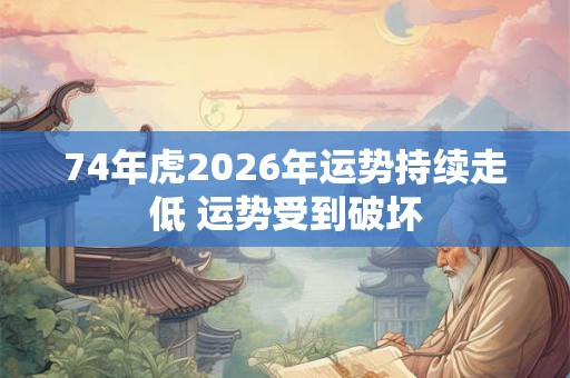 74年虎2026年运势持续走低 运势受到破坏