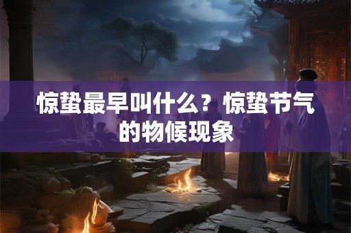 惊蛰最早叫什么?惊蛰节气的物候现象 惊蛰最早叫什么?惊蛰节气的物候现象