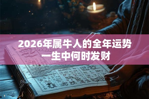 2026年属牛人的全年运势 一生中何时发财 2026年属牛人的全年运势 一生中何时发财