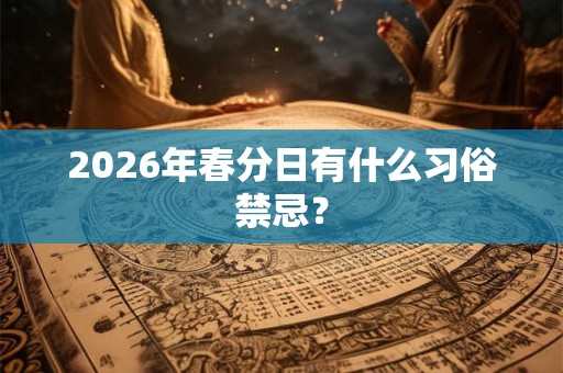 2026年春分日有什么习俗禁忌？