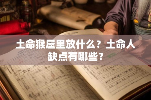 土命猴屋里放什么？土命人缺点有哪些？