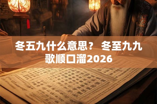 冬五九什么意思？ 冬至九九歌顺口溜2026