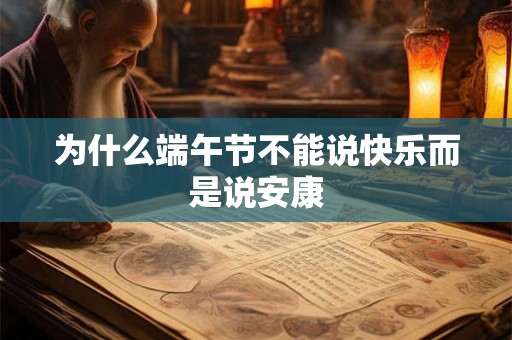 为什么端午节不能说快乐而是说安康 为什么端午节不能说快乐而是说安康