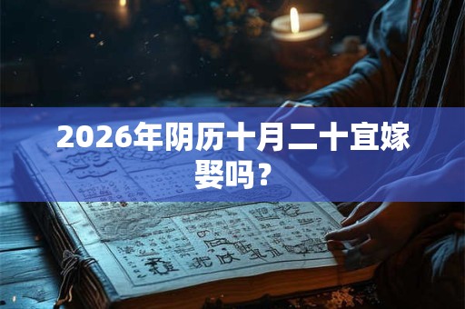 2026年阴历十月二十宜嫁娶吗？