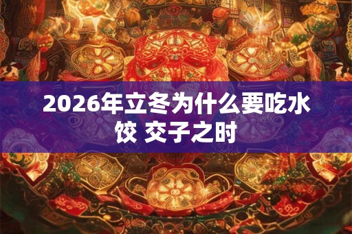 2026年立冬为什么要吃水饺 交子之时