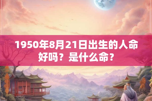 1950年8月21日出生的人命好吗？是什么命？
