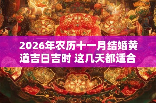 2026年农历十一月结婚黄道吉日吉时 这几天都适合出嫁