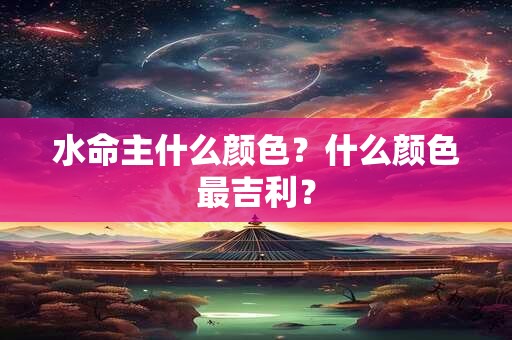 水命主什么颜色？什么颜色最吉利？