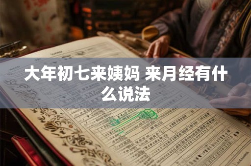 大年初七来姨妈 来月经有什么说法 大年初七来姨妈 来月经有什么说法