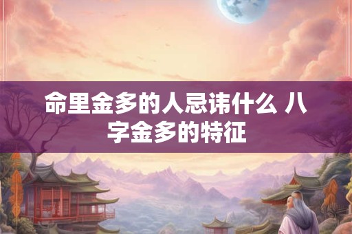 命里金多的人忌讳什么 八字金多的特征 命里金多的人忌讳什么 八字金多的特征