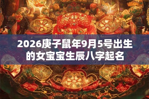 2026庚子鼠年9月5号出生的女宝宝生辰八字起名