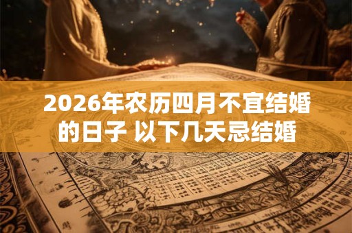 2026年农历四月不宜结婚的日子 以下几天忌结婚 2026年农历四月不宜结婚的日子 以下几天忌结婚