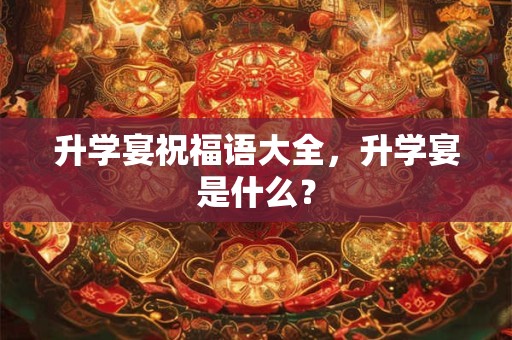 升学宴祝福语大全，升学宴是什么？