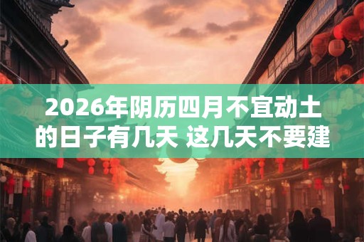 2026年阴历四月不宜动土的日子有几天 这几天不要建房