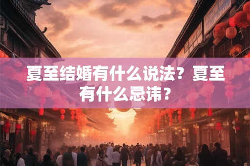夏至结婚有什么说法？夏至有什么忌讳？
