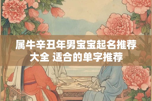 属牛辛丑年男宝宝起名推荐大全 适合的单字推荐 属牛辛丑年男宝宝起名推荐大全 适合的单字推荐