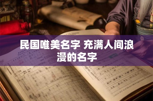 民国唯美名字 充满人间浪漫的名字 民国唯美名字 充满人间浪漫的名字