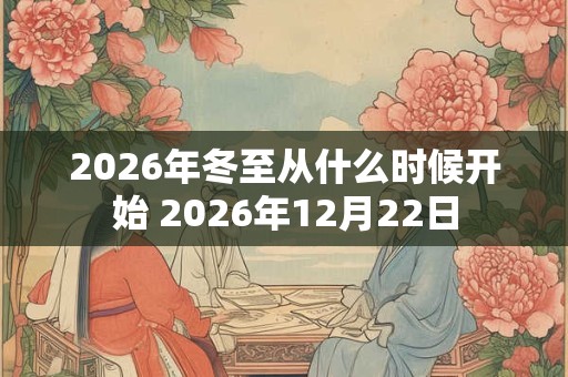 2026年冬至从什么时候开始 2026年12月22日 2026年冬至从什么时候开始 2026年12月22日