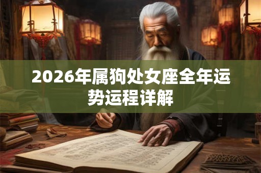 2026年属狗处女座全年运势运程详解 2026年属狗处女座全年运势运程详解