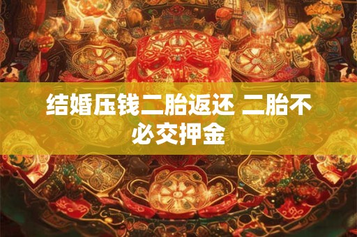 结婚压钱二胎返还 二胎不必交押金 结婚压钱二胎返还 二胎不必交押金
