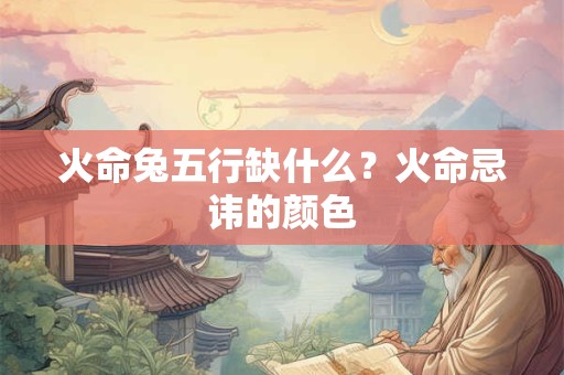 火命兔五行缺什么？火命忌讳的颜色