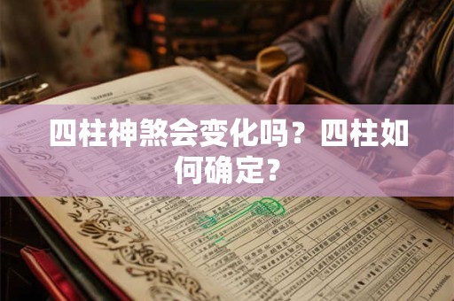 四柱神煞会变化吗？四柱如何确定？