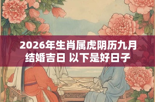 2026年生肖属虎阴历九月结婚吉日 以下是好日子 2026年生肖属虎阴历九月结婚吉日 以下是好日子