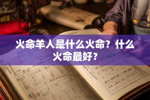 火命羊人是什么火命？什么火命最好？