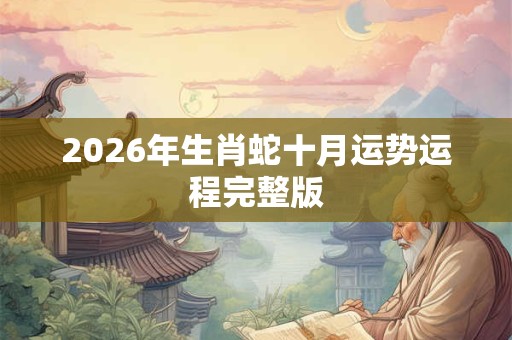 2026年生肖蛇十月运势运程完整版 2026年生肖蛇十月运势运程完整版