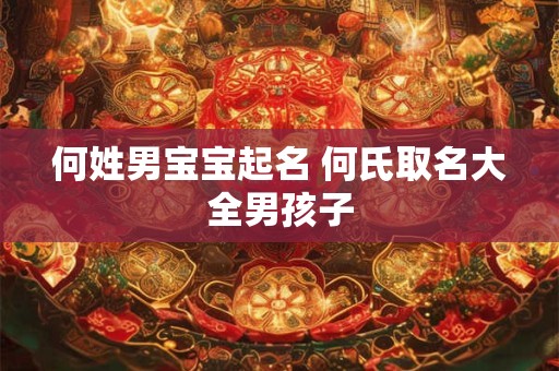 何姓男宝宝起名 何氏取名大全男孩子